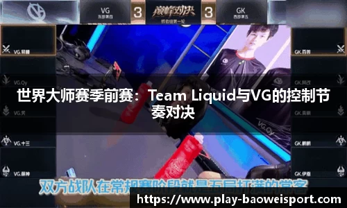 世界大师赛季前赛：Team Liquid与VG的控制节奏对决